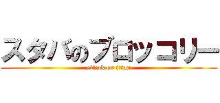 スタバのブロッコリー (attack on titan)