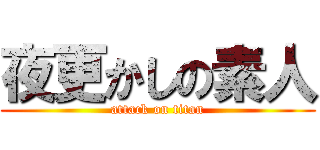 夜更かしの素人 (attack on titan)