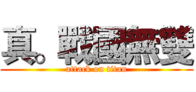 真。戰國無雙 (attack on titan)