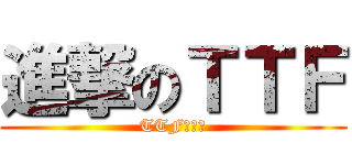 進撃のＴＴＦ (TTF其特福)