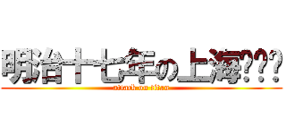 明治十七年の上海爱丽丝 (attack on titan)