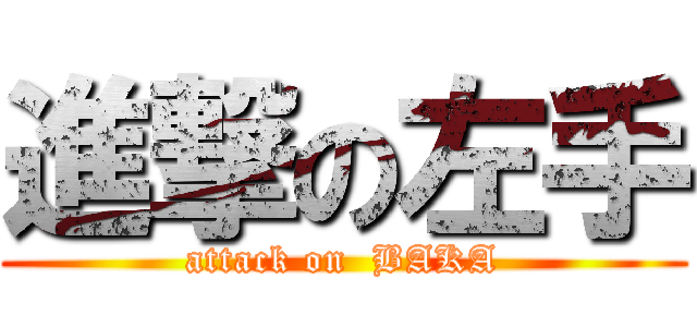 進撃の左手 (attack on  BAKA)