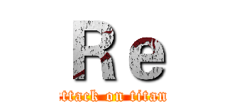 Ｒｅ (attack on titan)