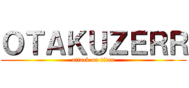 ＯＴＡＫＵＺＥＲＲ (attack on titan)