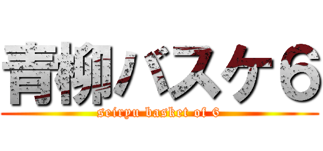 青柳バスケ６ (seiryu basket of 6)