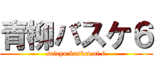 青柳バスケ６ (seiryu basket of 6)