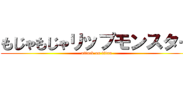 もじゃもじゃリップモンスター (attack on titan)