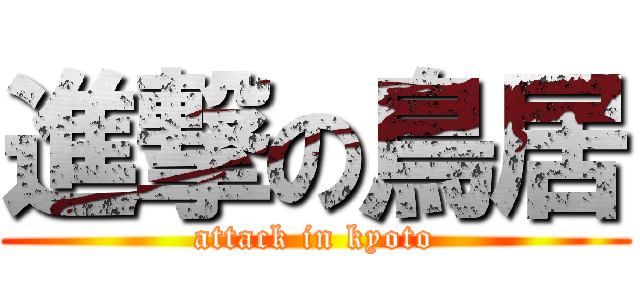 進撃の鳥居 (attack in kyoto)