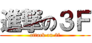 進撃の３Ｆ (attack on 3f)