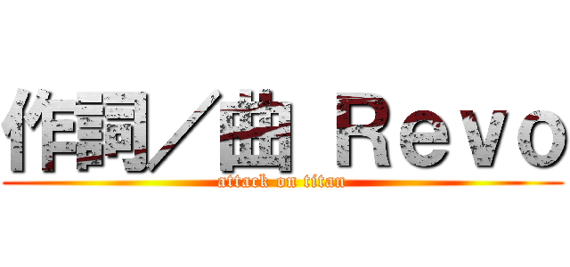 作詞／曲 Ｒｅｖｏ (attack on titan)