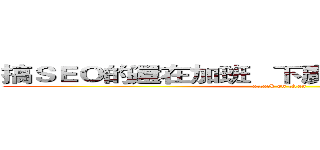 搞ＳＥＯ的還在加班   下廣告的老闆請吃晚餐 (attack on titan)