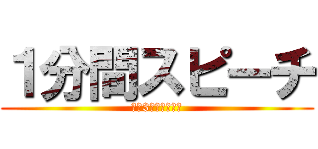 １分間スピーチ (多分3分間スピーチ)