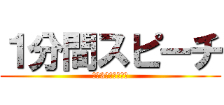 １分間スピーチ (多分3分間スピーチ)