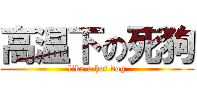 高温下の死狗 (like a hot dog)