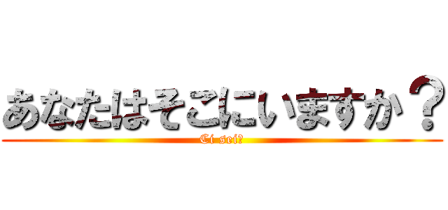 あなたはそこにいますか？ (Ci sei?)