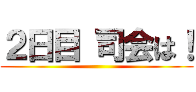 ２日目 司会は！ ()