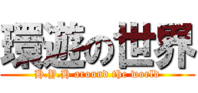 環遊の世界 (H.Y.H around the world)
