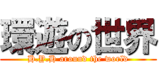 環遊の世界 (H.Y.H around the world)