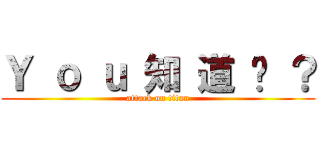 Ｙ ｏ ｕ 知 道 嗎 ？ (attack on titan)