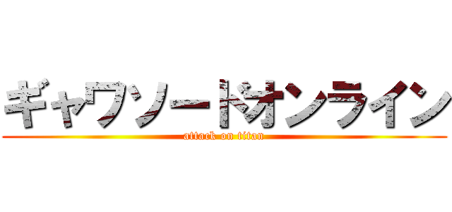 ギャワソードオンライン (attack on titan)