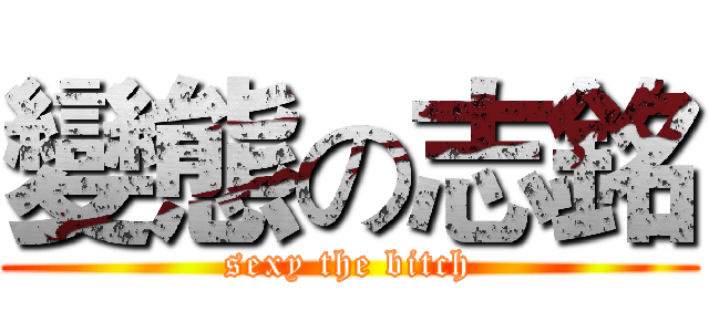 變態の志銘 (sexy the bitch)
