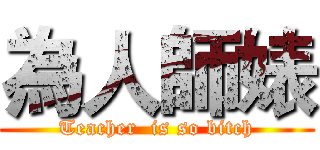 為人師婊 (Teacher  is so bitch)