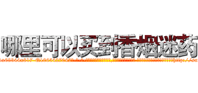 哪里可以买到香烟迷药 (哪里可以买到香烟迷药【电-话151x68344x817-Q1065427042元-吉-药-业】我们做的是长期生意,靠的是老客户长期支持 哪里可以买到香烟迷药在发表了一篇http://sngk.net/gxepCs

参考消息网我们做的是长期生意,靠的是老客户长期支持也许我们早该意识到，就连鲍勃·霍斯金斯（金球奖戏剧类电影男主角 
)