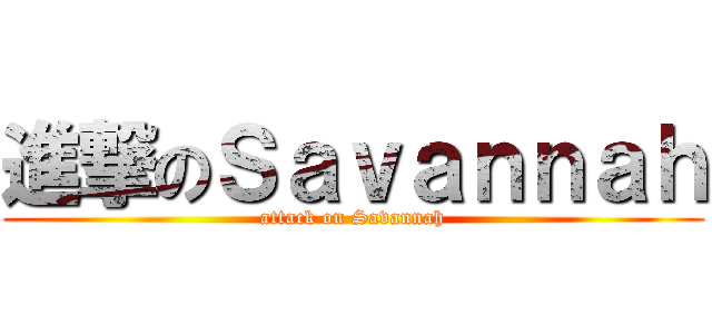 進撃のＳａｖａｎｎａｈ (attack on Savannah)