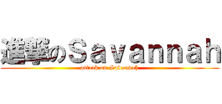 進撃のＳａｖａｎｎａｈ (attack on Savannah)