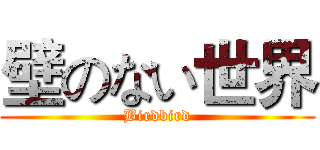 壁のない世界 (Birdbird)