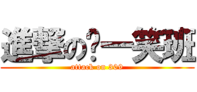 進撃のㄎ一笑班 (attack on 309)
