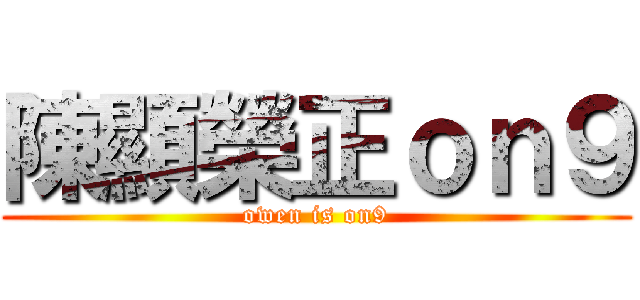 陳顯榮正ｏｎ９ (owen is on9)