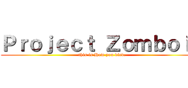 Ｐｒｏｊｅｃｔ Ｚｏｍｂｏｉｄ (this is How you died.)