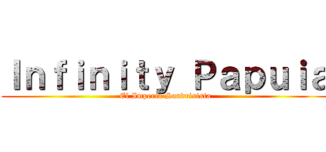 Ｉｎｆｉｎｉｔｙ Ｐａｐｕｉａ (El Imperio Sandrisista)