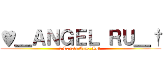 ♥＿ＡＮＧＥＬ ＲＵ＿† (♥ To love Angel Ru♥ )