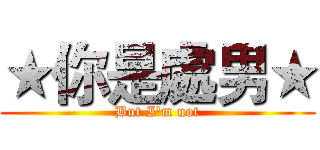 ★你是處男★ (But I'm not)