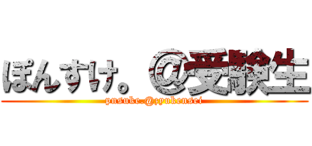 ぽんすけ。＠受験生 (pnsuke.@zyukensei)