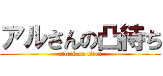 アルさんの凸待ち (attack on titan)