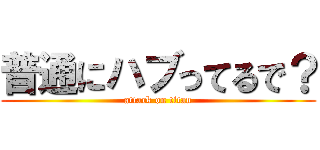 普通にハブってるで？ (attack on titan)