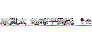 原貫太 地球平面説 ｔｅｄスピーチ (attack on titan)