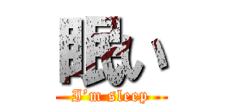 眠い (I’m sleep)