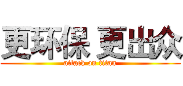 更环保 更出众 (attack on titan)