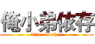 俺小弟依存 (litter brother)