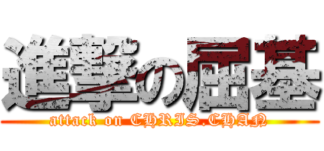 進撃の屈基 (attack on CHRIS.CHAN)