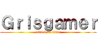 Ｇｒｉｓｇａｍｅｒ (attack on titan)