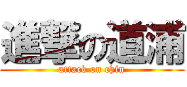 進撃の道浦 (attack on chin)