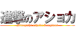 進撃のアショカ (Minegishi ashoka Longinus)