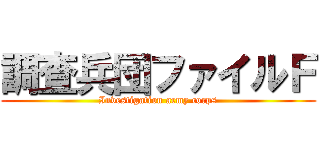 調査兵団ファイルＦ (Investigation army corps)