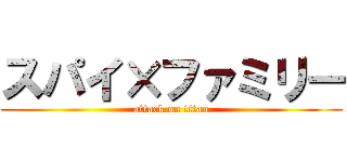 スパイ×ファミリー (attack on titan)