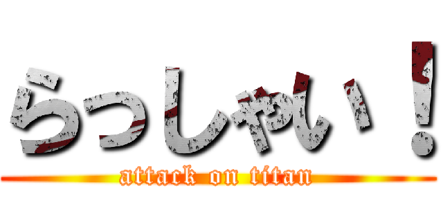 らっしゃい！ (attack on titan)